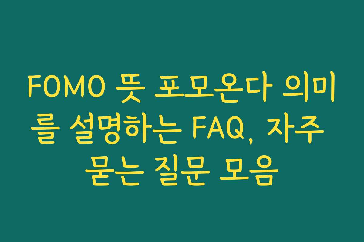 FOMO 뜻 포모온다 의미를 설명하는 FAQ, 자주 묻는 질문 모음