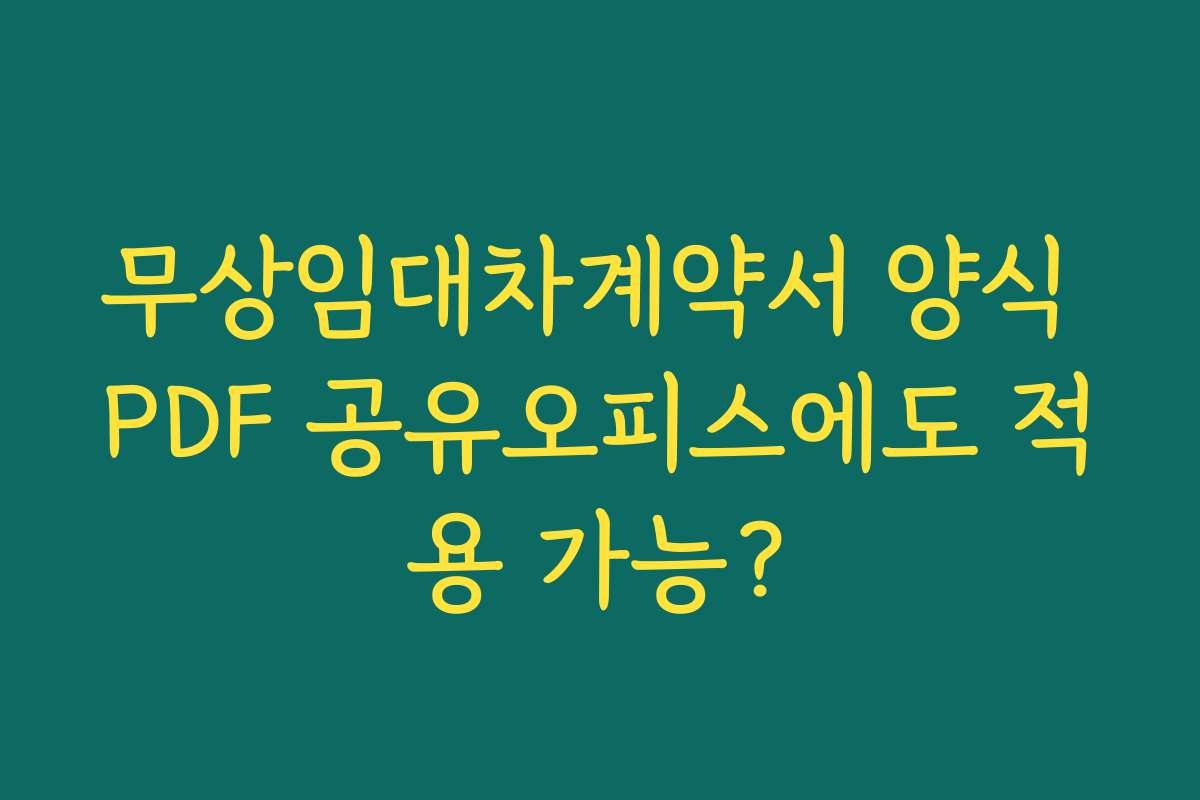 무상임대차계약서 양식 PDF 공유오피스에도 적용 가능? 무상임대차계약서 양식 PDF 공유오피스에도 적용 가능?
