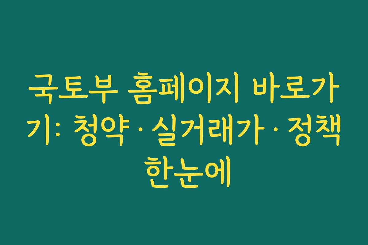 국토부 홈페이지 바로가기: 청약·실거래가·정책 한눈에