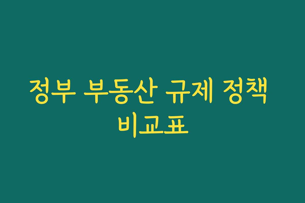 정부 부동산 규제 정책 비교표