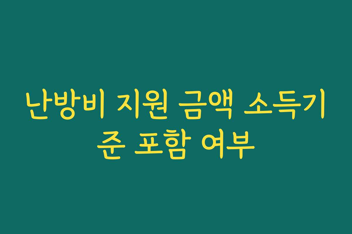 난방비 지원 금액 소득기준 포함 여부 난방비 지원 금액 소득기준 포함 여부