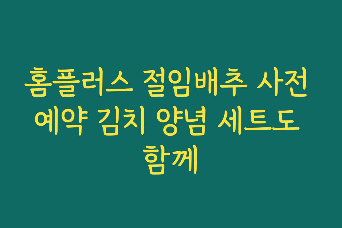 홈플러스 절임배추 사전 예약 김치 양념 세트도 함께