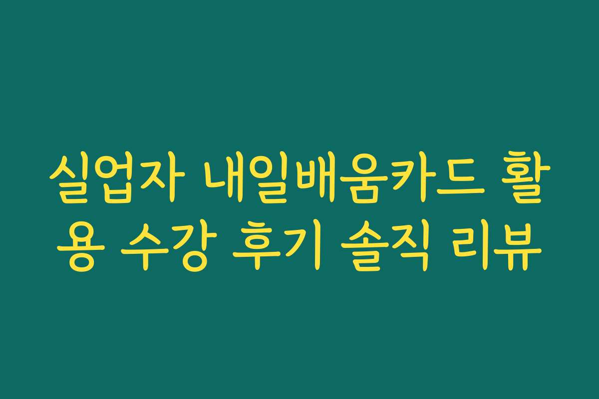 실업자 내일배움카드 활용 수강 후기 솔직 리뷰