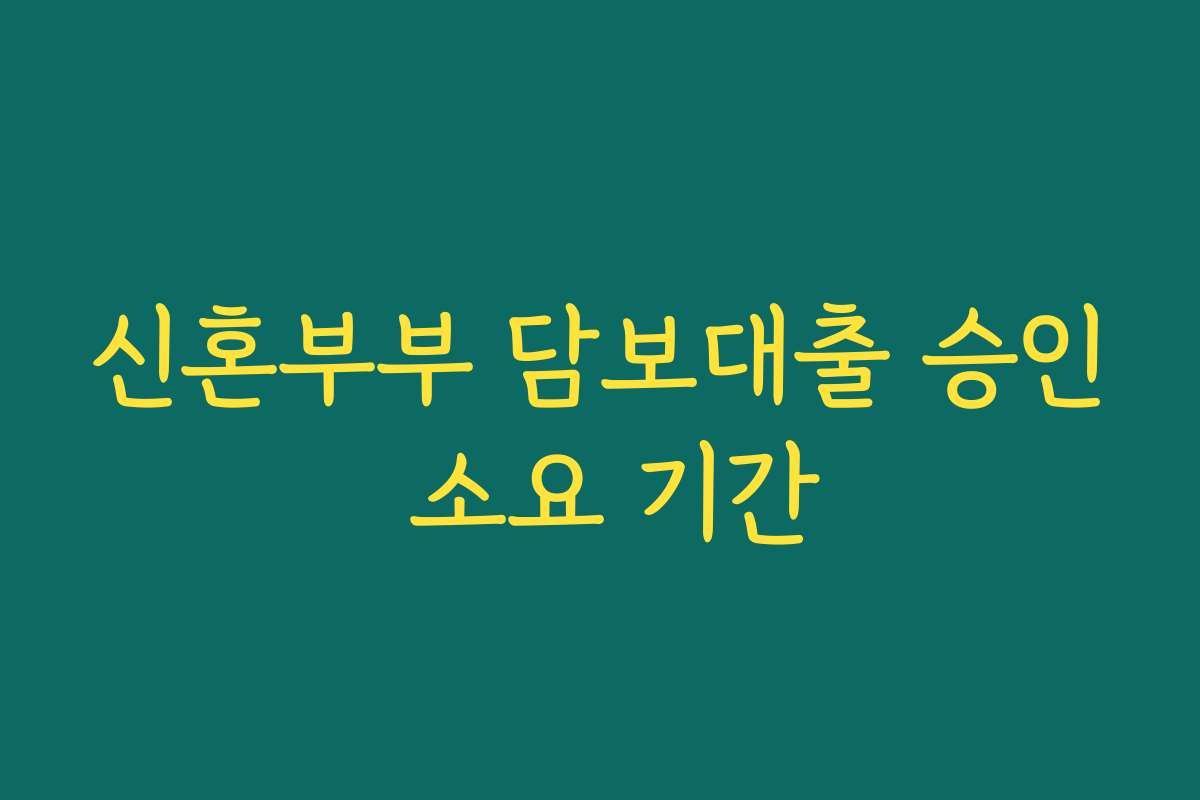 신혼부부 담보대출 승인 소요 기간