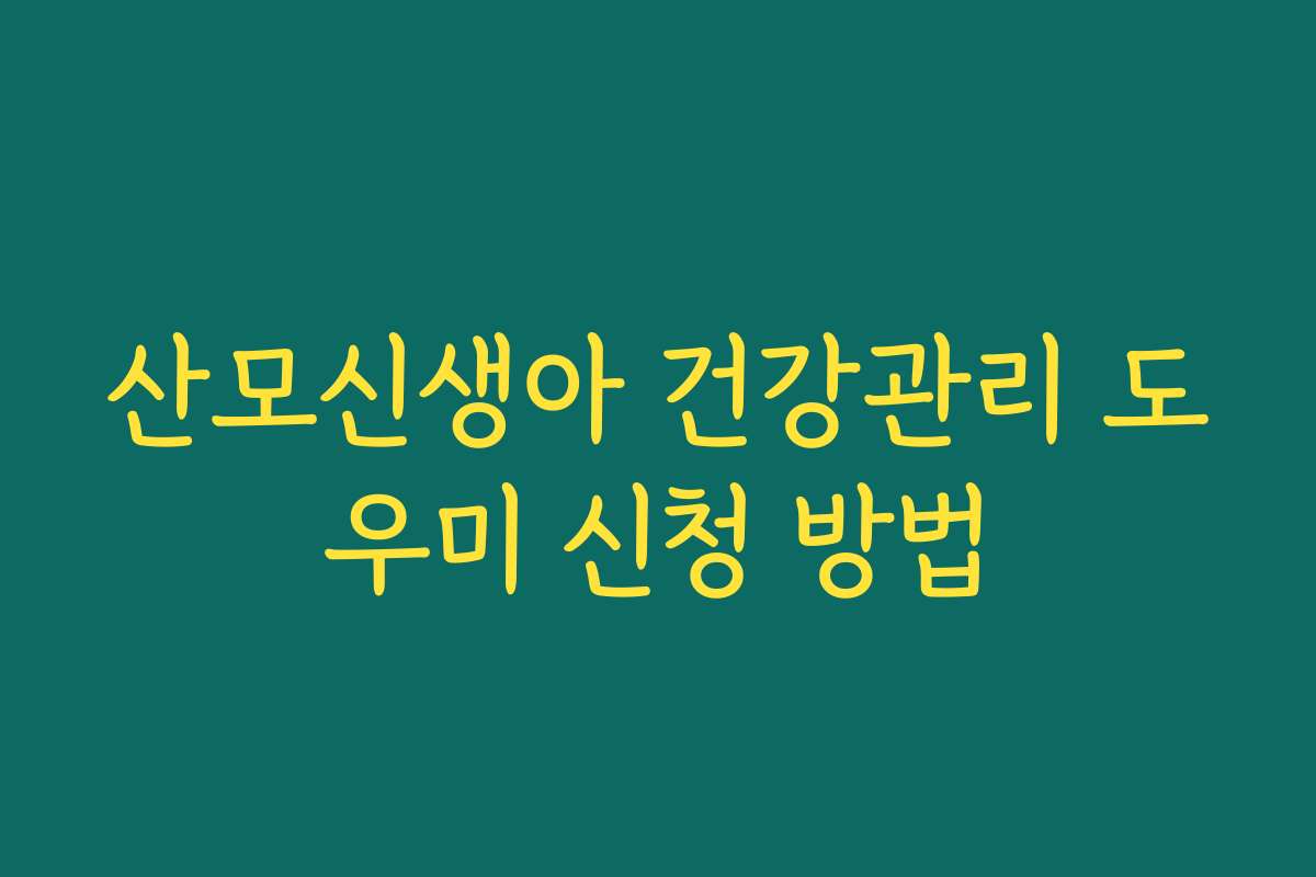 산모신생아 건강관리 도우미 신청 방법