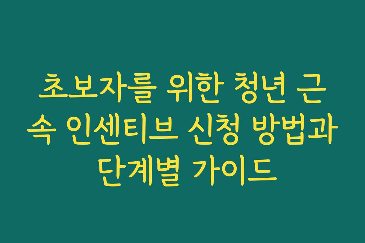 초보자를 위한 청년 근속 인센티브 신청 방법과 단계별 가이드