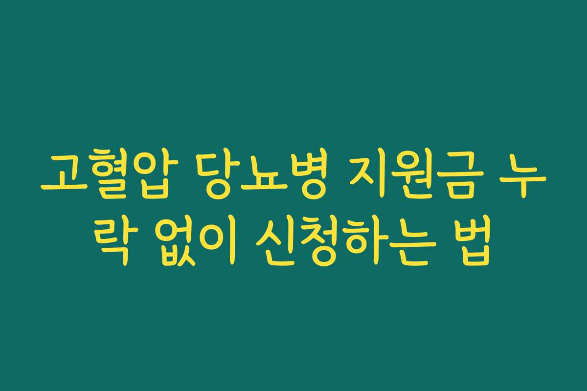 고혈압 당뇨병 지원금 누락 없이 신청하는 법