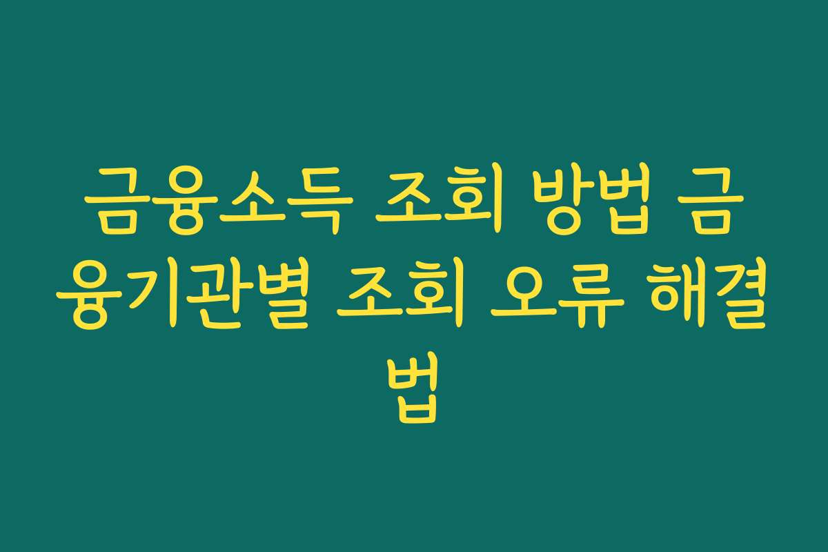 금융소득 조회 방법 금융기관별 조회 오류 해결법