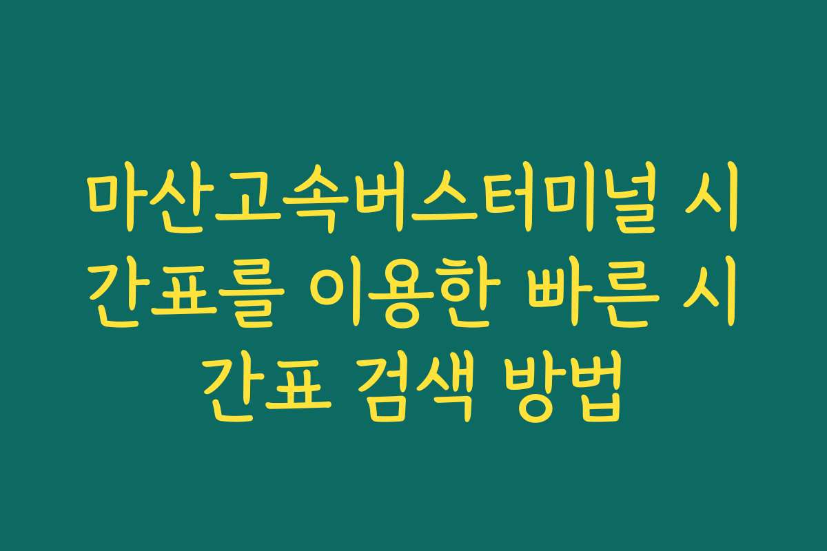 마산고속버스터미널 시간표를 이용한 빠른 시간표 검색 방법
