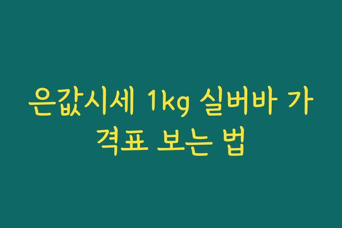 은값시세 1kg 실버바 가격표 보는 법 은값시세 1kg 실버바 가격표 보는 법