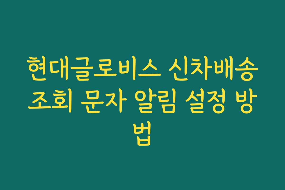 현대글로비스 신차배송조회 문자 알림 설정 방법