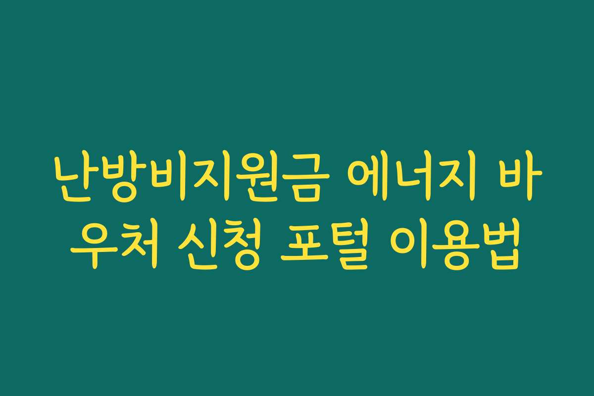 난방비지원금 에너지 바우처 신청 포털 이용법 난방비지원금 에너지 바우처 신청 포털 이용법