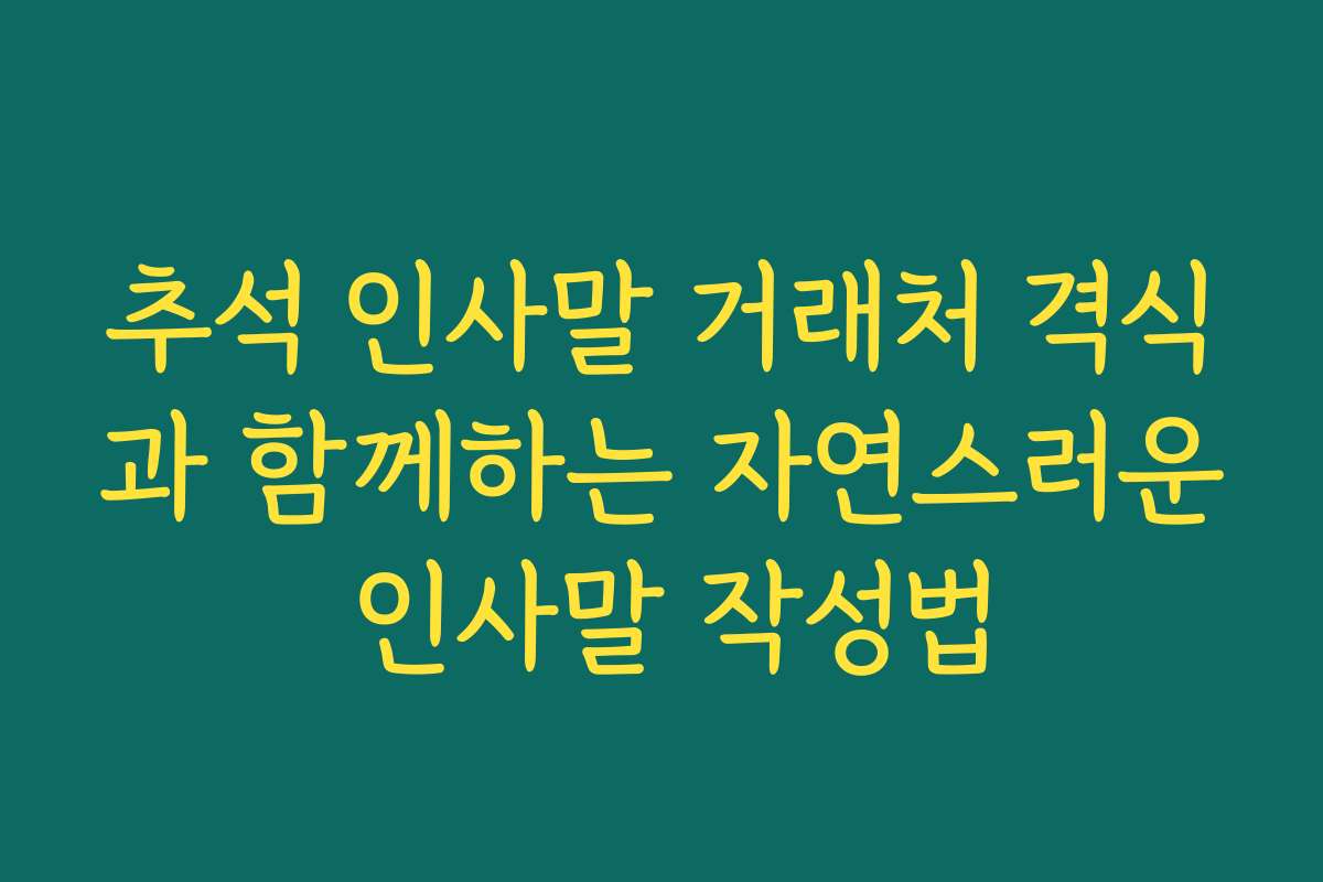 추석 인사말 거래처 격식과 함께하는 자연스러운 인사말 작성법