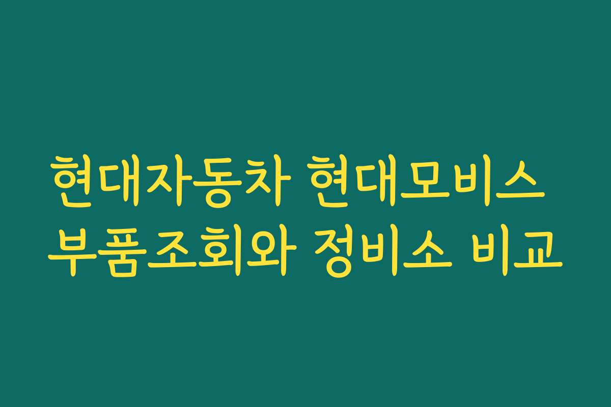 현대자동차 현대모비스 부품조회와 정비소 비교
