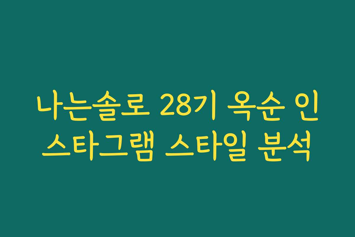 나는솔로 28기 옥순 인스타그램 스타일 분석