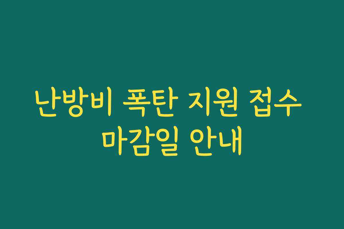 난방비 폭탄 지원 접수 마감일 안내 난방비 폭탄 지원 접수 마감일 안내
