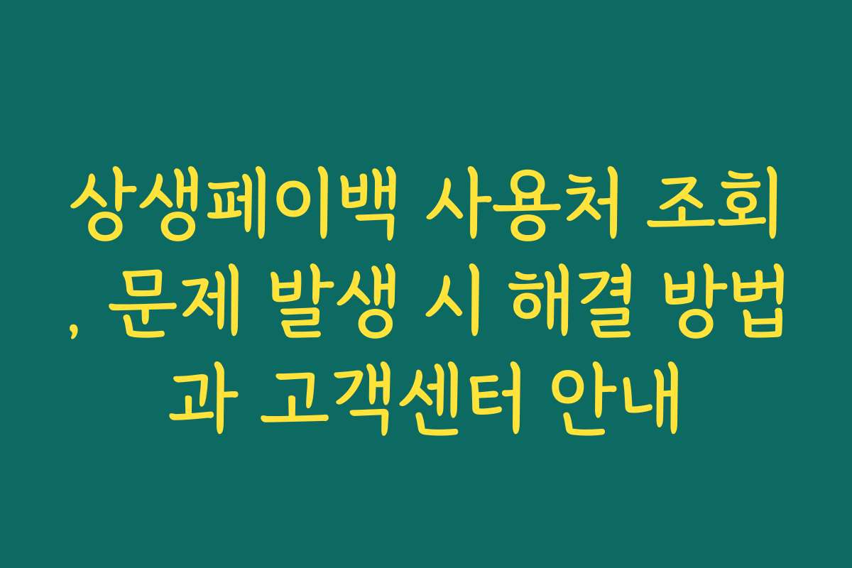 상생페이백 사용처 조회, 문제 발생 시 해결 방법과 고객센터 안내