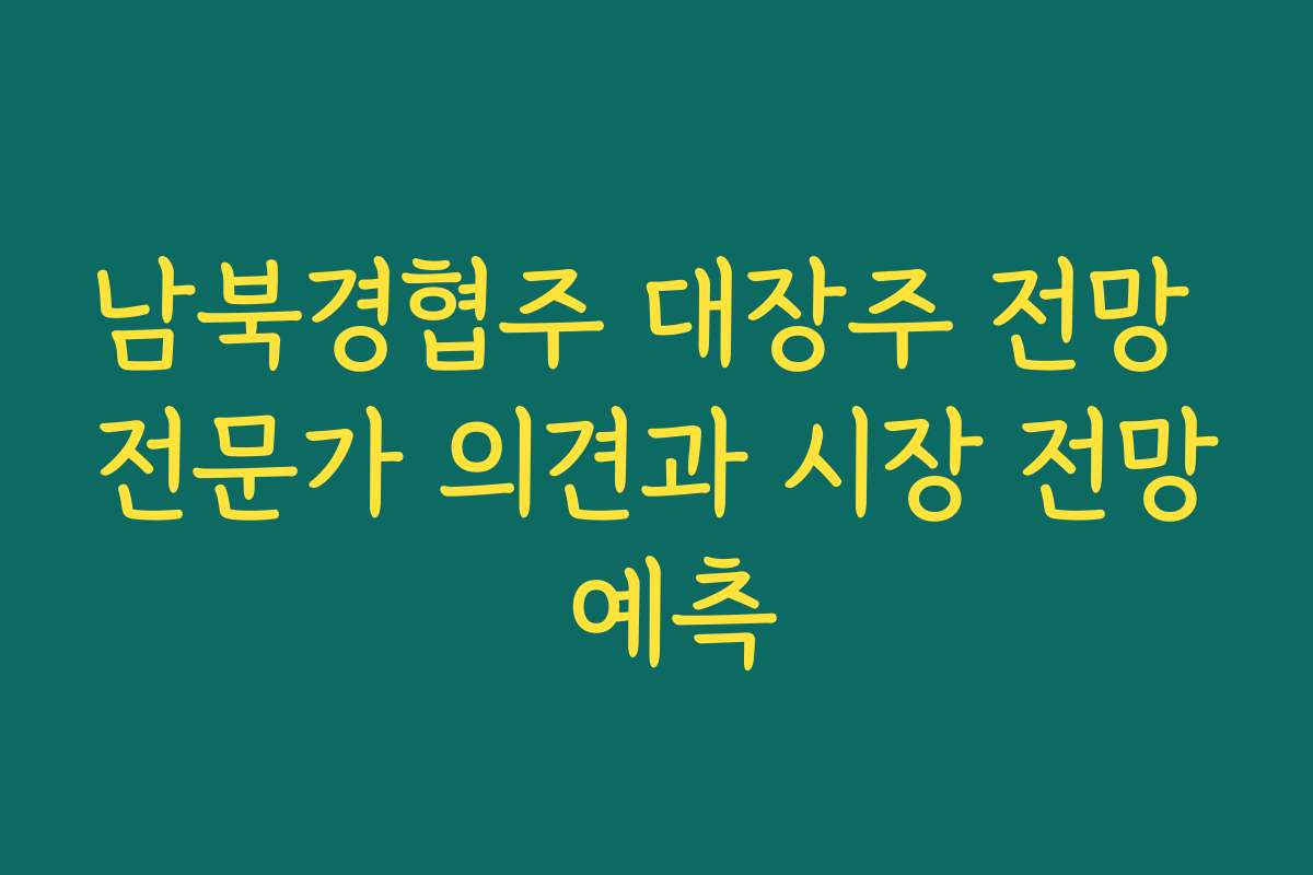 남북경협주 대장주 전망 전문가 의견과 시장 전망 예측 남북경협주 대장주 전망 전문가 의견과 시장 전망 예측