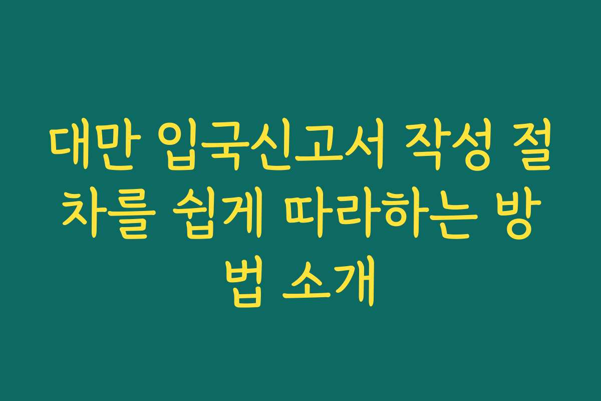 대만 입국신고서 작성 절차를 쉽게 따라하는 방법 소개