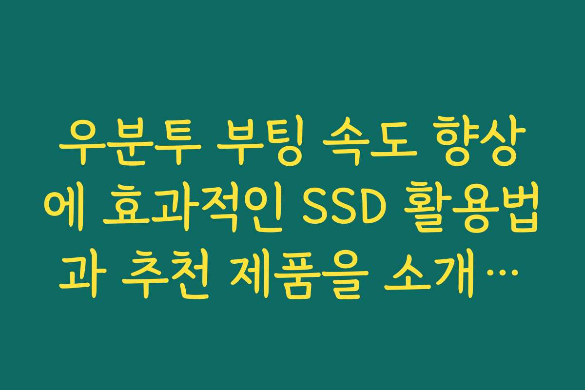 우분투 부팅 속도 향상에 효과적인 SSD 활용법과 추천 제품을 소개합니다