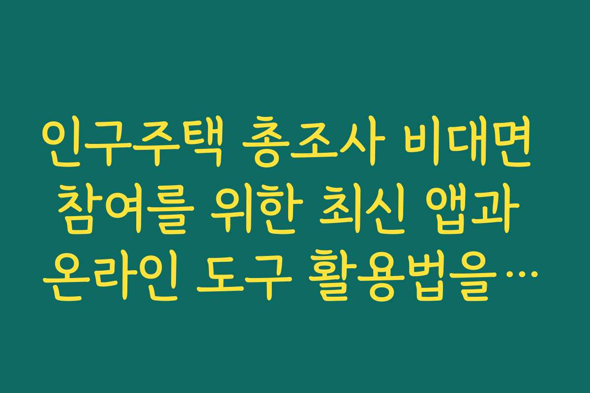 인구주택 총조사 비대면 참여를 위한 최신 앱과 온라인 도구 활용법을 소개합니다
