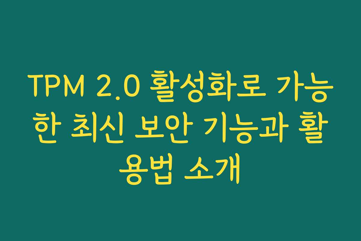 TPM 2.0 활성화로 가능한 최신 보안 기능과 활용법 소개