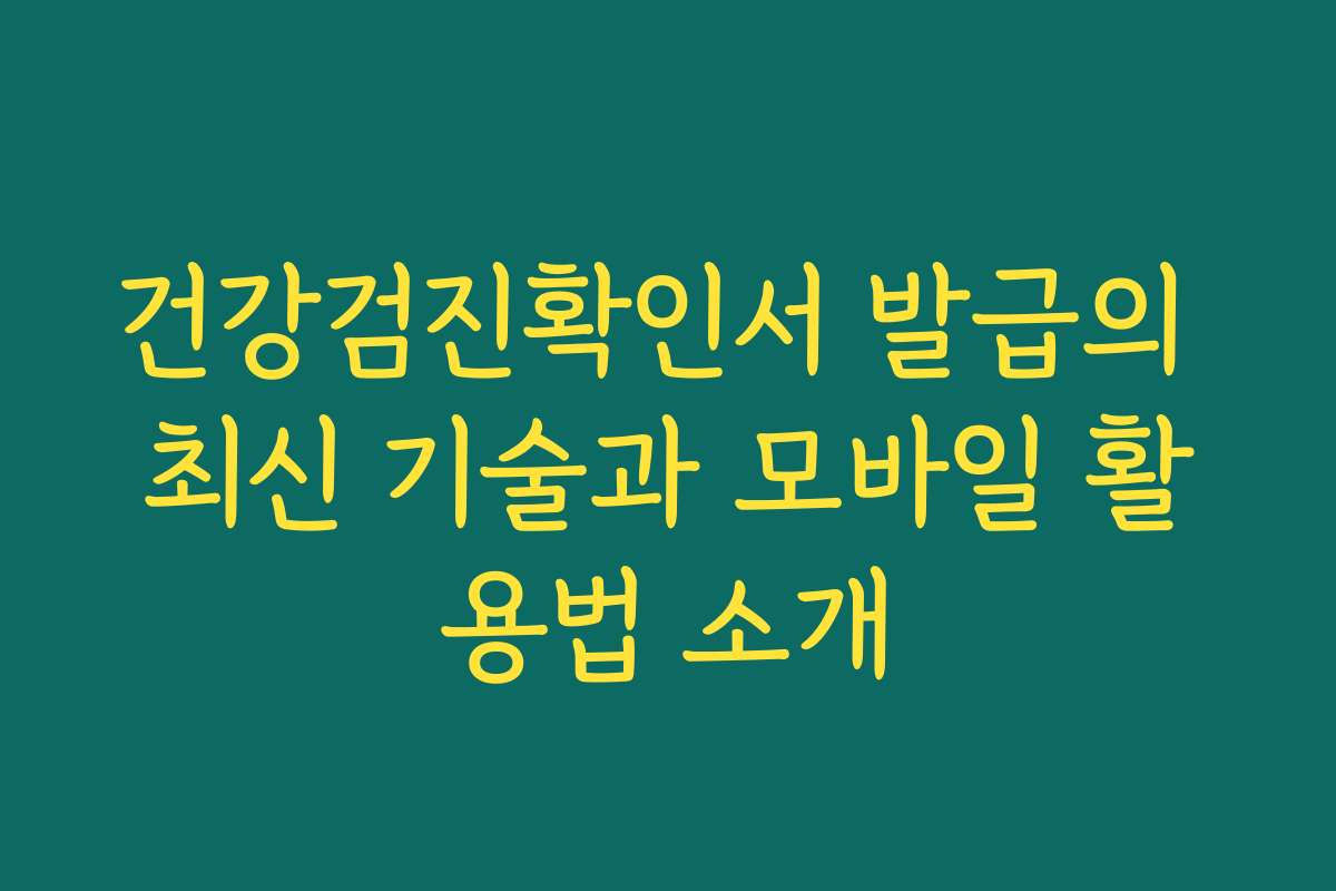 건강검진확인서 발급의 최신 기술과 모바일 활용법 소개
