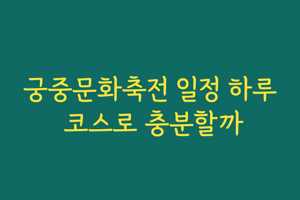 궁중문화축전 일정 하루 코스로 충분할까