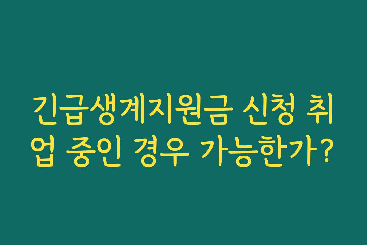 긴급생계지원금 신청 취업 중인 경우 가능한가? 긴급생계지원금 신청 취업 중인 경우 가능한가?