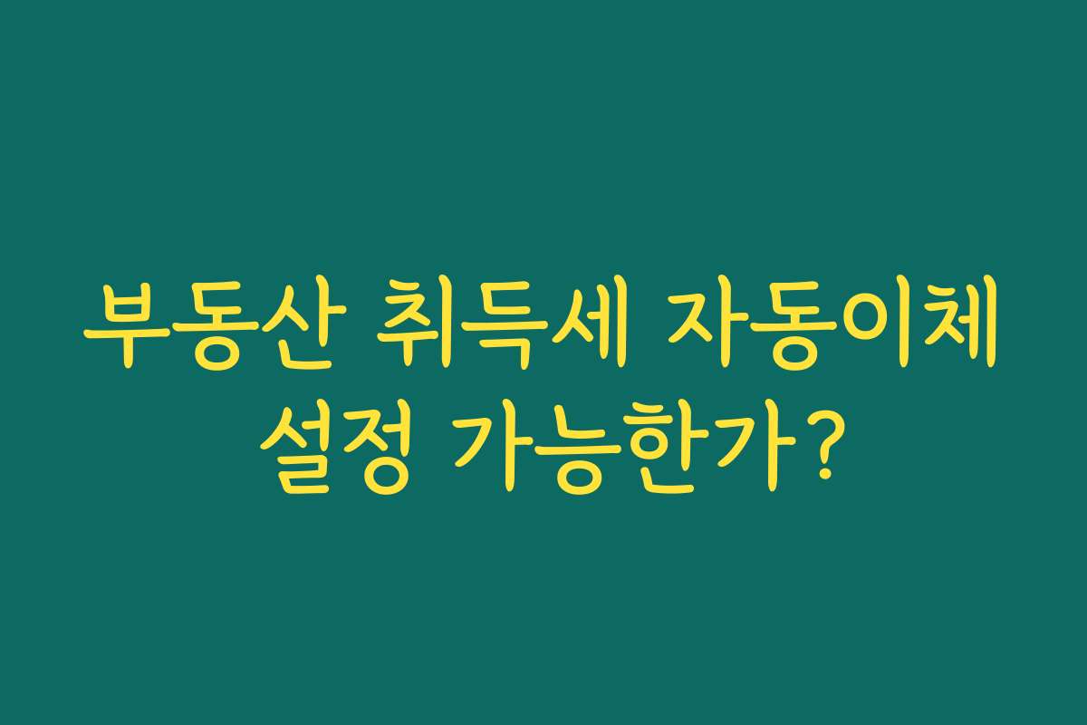 부동산 취득세 자동이체 설정 가능한가?