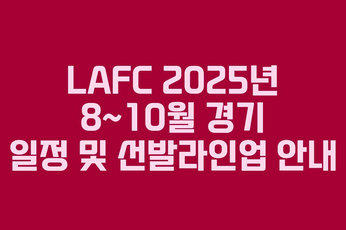 LAFC 2025년 8~10월 경기 일정 및 선발라인업 안내 LAFC 2025년 8~10월 경기 일정 및 선발라인업 안내