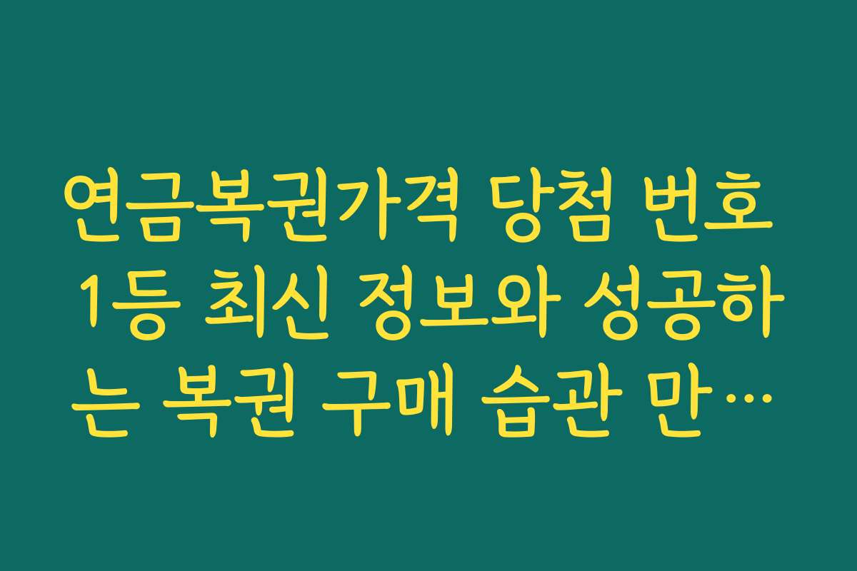 연금복권가격 당첨 번호 1등 최신 정보와 성공하는 복권 구매 습관 만들기