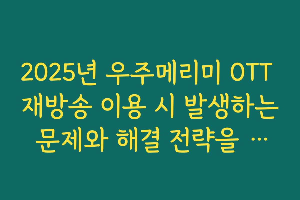 2025년 우주메리미 OTT 재방송 이용 시 발생하는 문제와 해결 전략을 알아보세요
