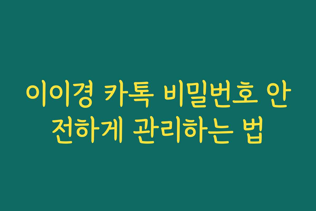 이이경 카톡 비밀번호 안전하게 관리하는 법 이이경 카톡 비밀번호 안전하게 관리하는 법
