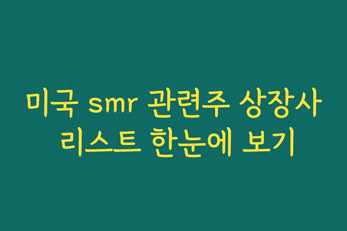 미국 smr 관련주 상장사 리스트 한눈에 보기