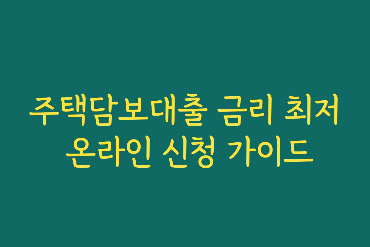 주택담보대출 금리 최저 온라인 신청 가이드 주택담보대출 금리 최저 온라인 신청 가이드