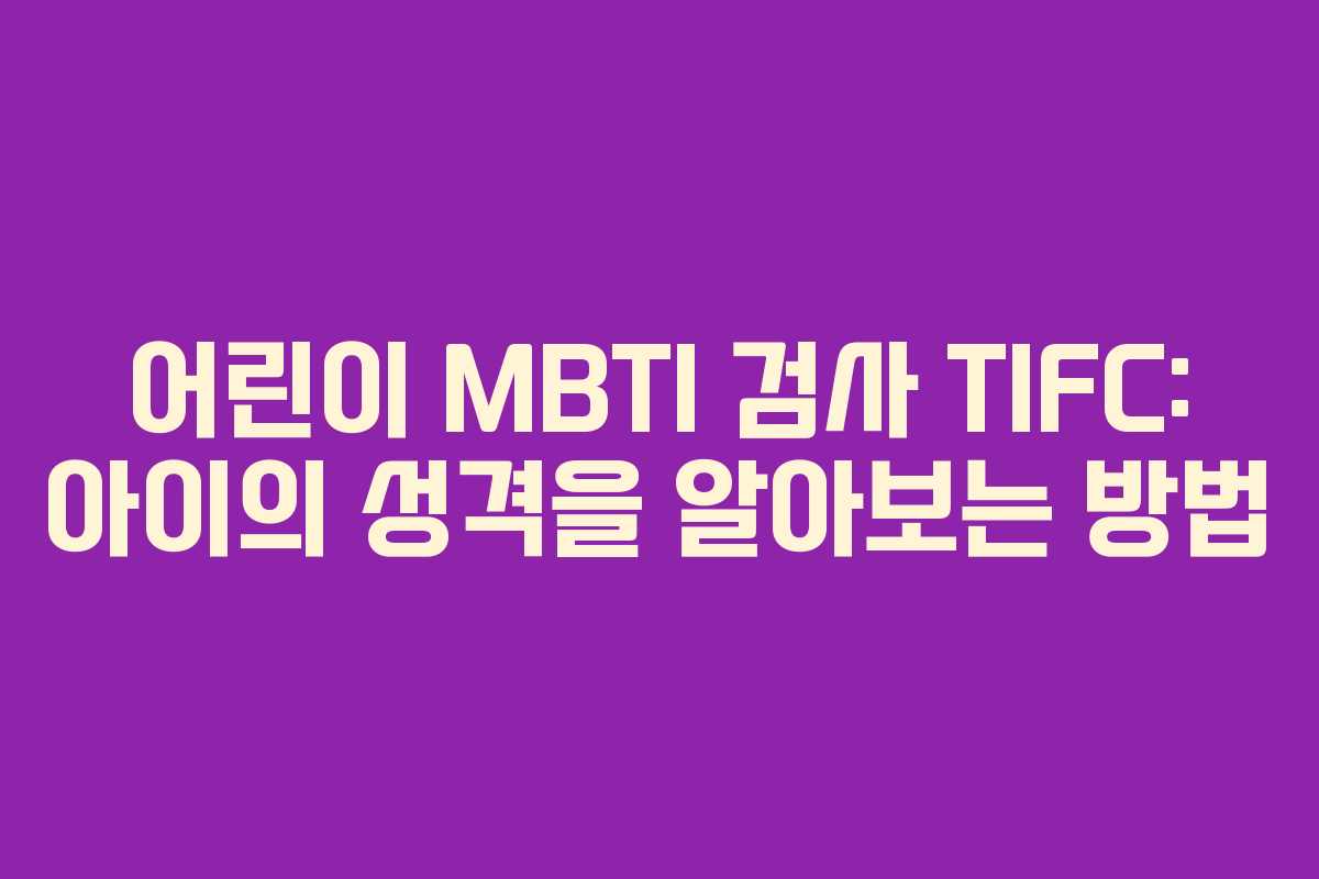 어린이 MBTI 검사 TIFC: 아이의 성격을 알아보는 방법 어린이 MBTI 검사 TIFC: 아이의 성격을 알아보는 방법