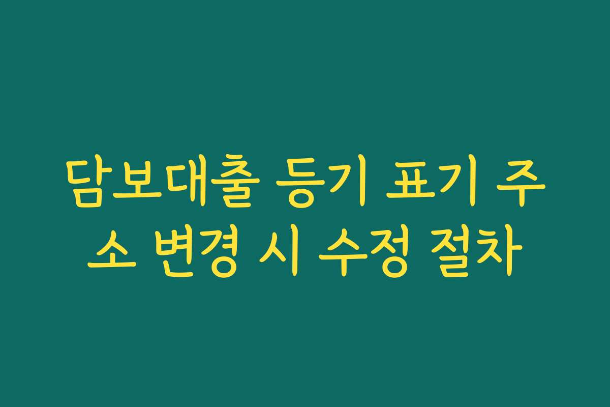 담보대출 등기 표기 주소 변경 시 수정 절차
