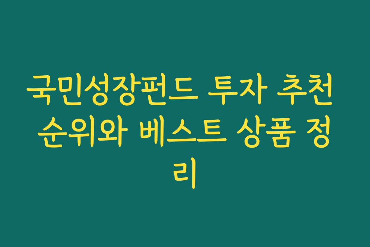 국민성장펀드 투자 추천 순위와 베스트 상품 정리
