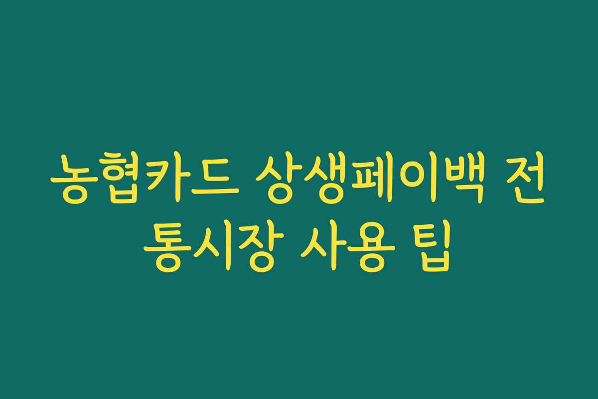 농협카드 상생페이백 전통시장 사용 팁 농협카드 상생페이백 전통시장 사용 팁