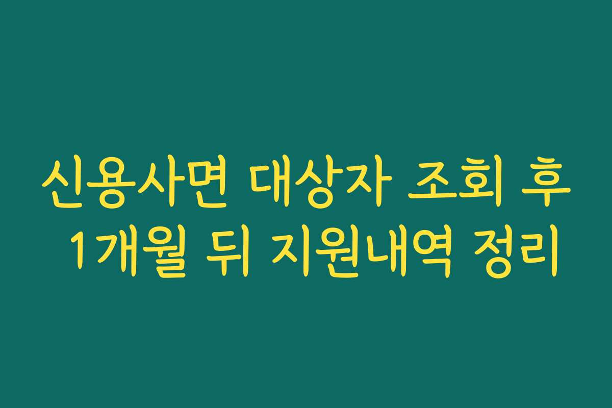 신용사면 대상자 조회 후 1개월 뒤 지원내역 정리