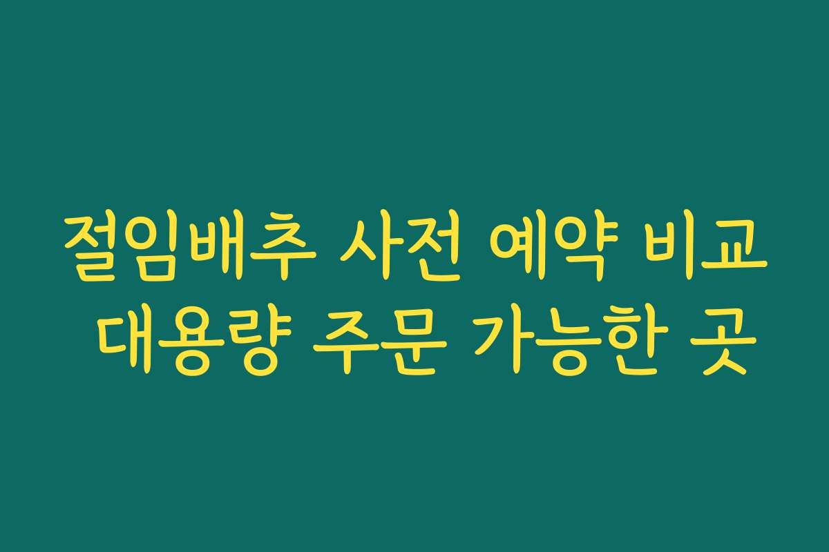 절임배추 사전 예약 비교 대용량 주문 가능한 곳
