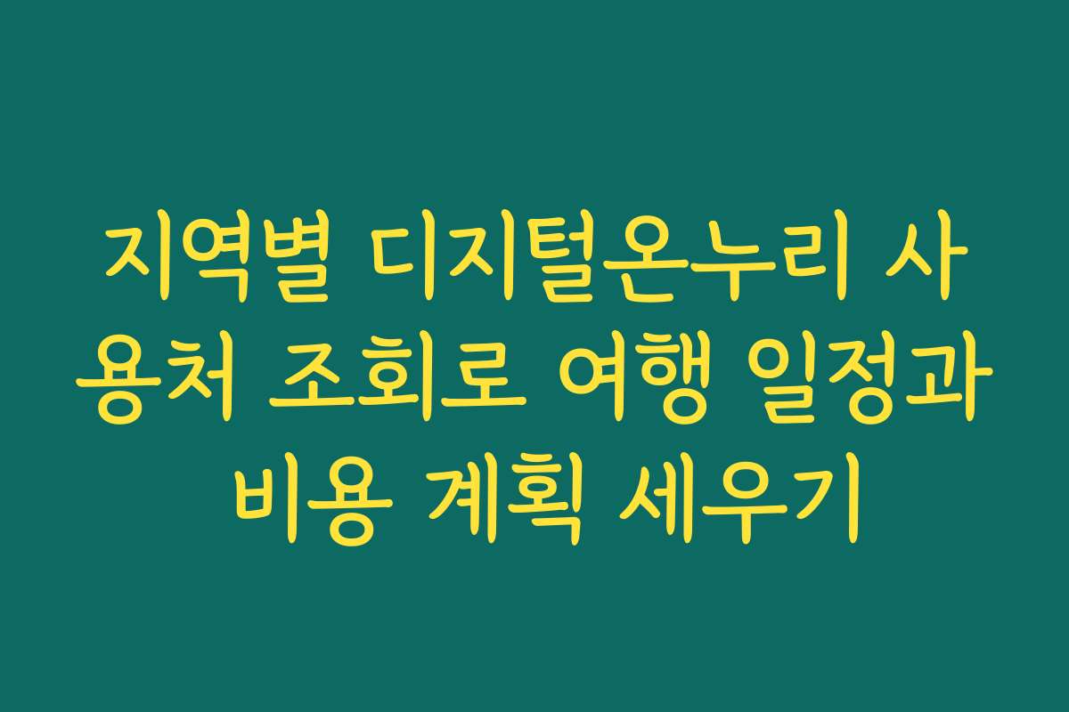 지역별 디지털온누리 사용처 조회로 여행 일정과 비용 계획 세우기
