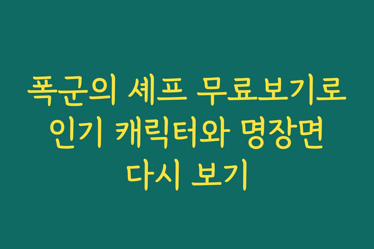 폭군의 셰프 무료보기로 인기 캐릭터와 명장면 다시 보기