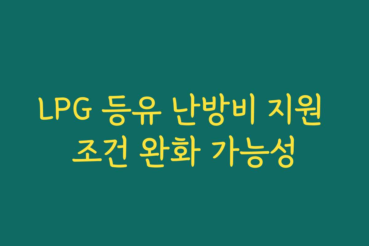 LPG 등유 난방비 지원 조건 완화 가능성