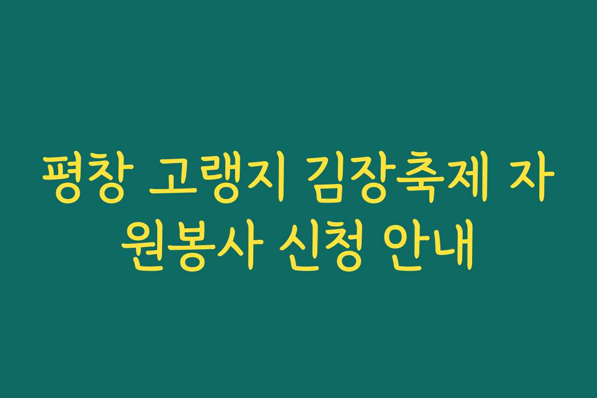 평창 고랭지 김장축제 자원봉사 신청 안내 평창 고랭지 김장축제 자원봉사 신청 안내