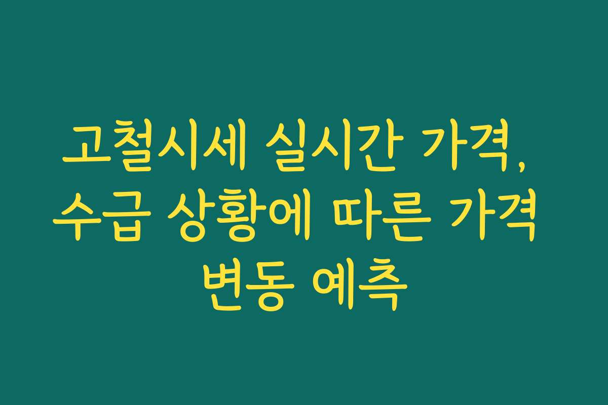 고철시세 실시간 가격, 수급 상황에 따른 가격 변동 예측