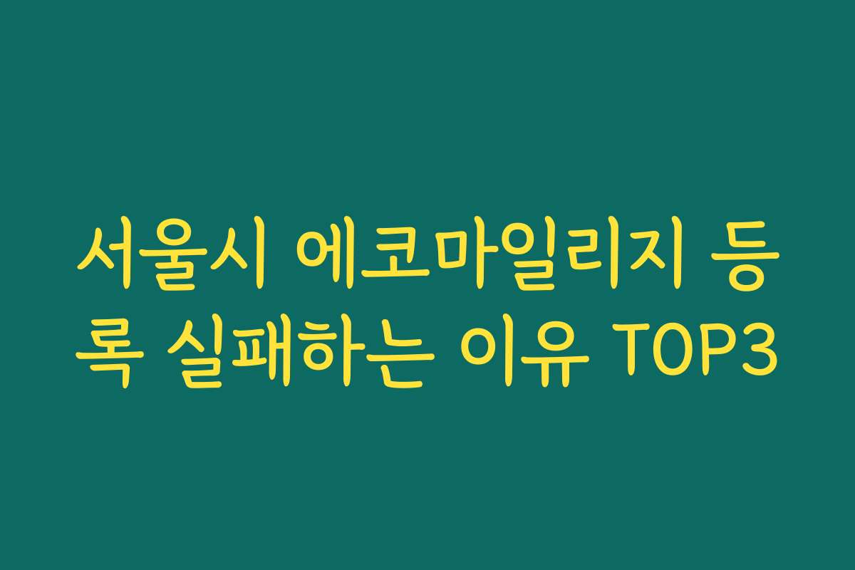 서울시 에코마일리지 등록 실패하는 이유 TOP3