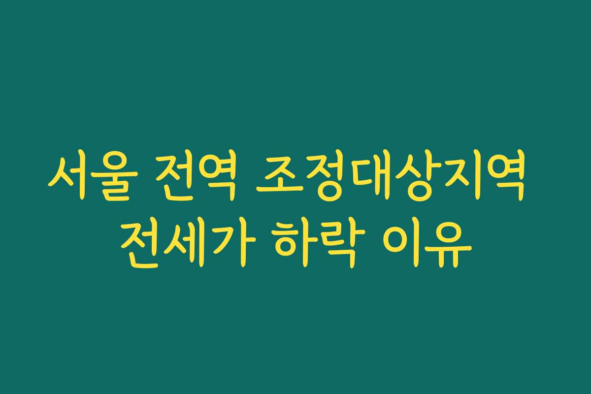 서울 전역 조정대상지역 전세가 하락 이유