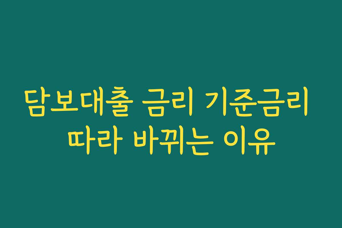 담보대출 금리 기준금리 따라 바뀌는 이유